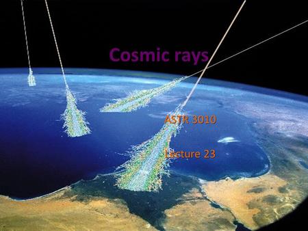 Cosmic rays ASTR 3010 Lecture 23. History of Cosmic Rays: 1785-1902 1785 Charles Coulomb 1785 Charles Coulomb o Discovered that charged body in the air.