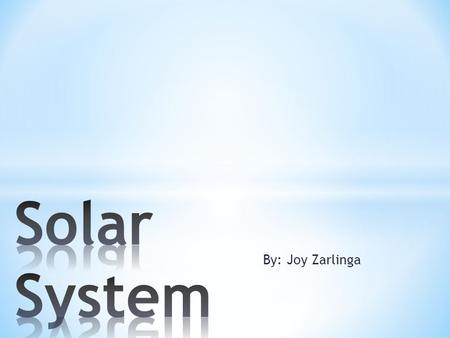 By: Joy Zarlinga. Solar system- Is a sun and everything within reach of it’s gravity. Sun- A star. Giant ball of hot gas. Produces heat, light, and other.