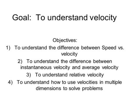 Goal: To understand velocity Objectives: 1)To understand the difference between Speed vs. velocity 2)To understand the difference between instantaneous.