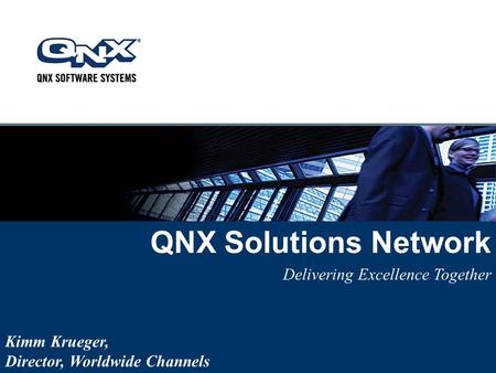 QNX Solutions Network Delivering Excellence Together Kimm Krueger, Director, Worldwide Channels.