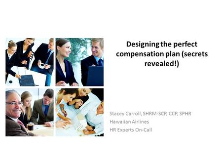 Stacey Carroll, SHRM-SCP, CCP, SPHR Hawaiian Airlines HR Experts On-Call Designing the perfect compensation plan (secrets revealed!)