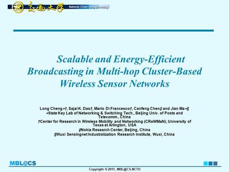 Copyright © 2011, Scalable and Energy-Efficient Broadcasting in Multi-hop Cluster-Based Wireless Sensor Networks Long Cheng ∗ †, Sajal K. Das†,