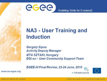 EGEE-III INFSO-RI-222667 Enabling Grids for E-sciencE www.eu-egee.org EGEE and gLite are registered trademarks Gergely Sipos Activity Deputy Manager MTA.