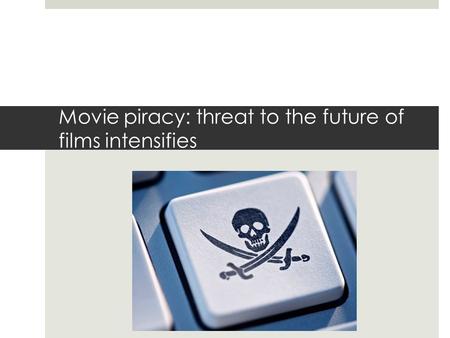 Movie piracy: threat to the future of films intensifies.