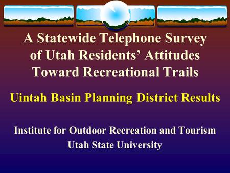 A Statewide Telephone Survey of Utah Residents’ Attitudes Toward Recreational Trails Uintah Basin Planning District Results Institute for Outdoor Recreation.