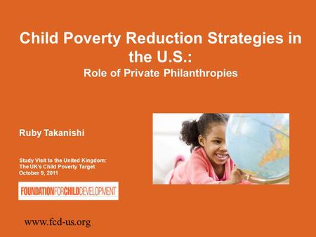 Child Poverty Reduction Strategies in the U.S.: Role of Private Philanthropies Ruby Takanishi Study Visit to the United Kingdom: The UK’s Child Poverty.