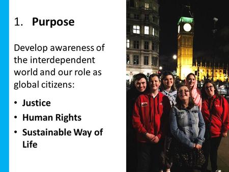 1. Purpose Develop awareness of the interdependent world and our role as global citizens: Justice Human Rights Sustainable Way of Life.