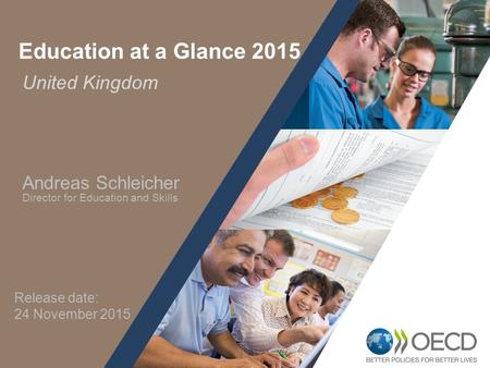 1 United Kingdom Education at a Glance 2015 Andreas Schleicher Director for Education and Skills Release date: 24 November 2015.