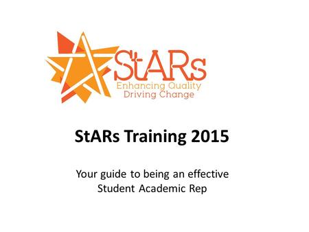 StARs Training 2015 Your guide to being an effective Student Academic Rep.