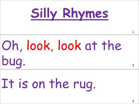 Silly Rhymes 1 Oh, look, look at the bug. 2 It is on the rug. 3.