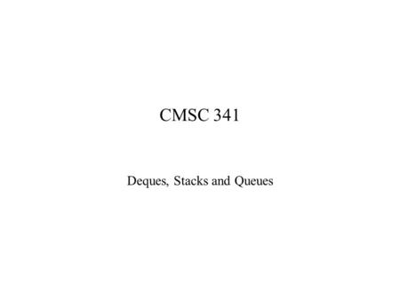 CMSC 341 Deques, Stacks and Queues. 2/20/20062 The Double-Ended Queue ADT A Deque (rhymes with “check”) is a “Double Ended QUEue”. A Deque is a restricted.