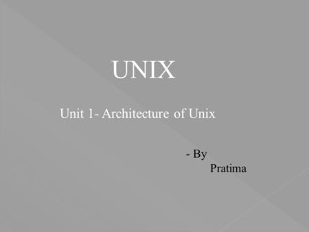 UNIX Unit 1- Architecture of Unix - By Pratima.