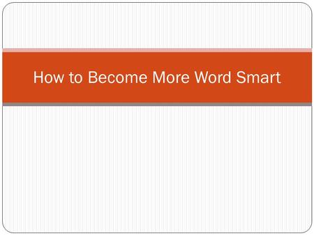 How to Become More Word Smart. If you already are Word Smart you can: Write down your ideas as you get them. Keep a little notebook or file on a tablet.