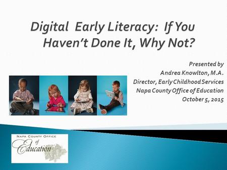 Presented by Andrea Knowlton, M.A. Director, Early Childhood Services Napa County Office of Education October 5, 2015.