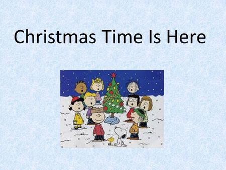 Christmas Time Is Here. Christmas time is here, happiness and cheer. Fun for all that children call their favorite time of year. Snowflakes in the air,