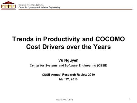 University of Southern California Center for Systems and Software Engineering © 2010, USC-CSSE 1 Trends in Productivity and COCOMO Cost Drivers over the.