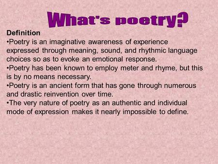 Definition Poetry is an imaginative awareness of experience expressed through meaning, sound, and rhythmic language choices so as to evoke an emotional.