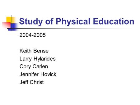 Study of Physical Education 2004-2005 Keith Bense Larry Hylarides Cory Carlen Jennifer Hovick Jeff Christ.