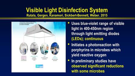 Visible Light Disinfection System Rutala, Gergen, Kanamori, Sickbert-Bennett, Weber. 2015 Uses blue-violet range of visible light in 400-450nm region through.