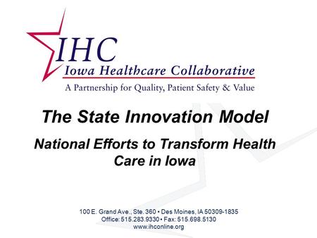 The State Innovation Model National Efforts to Transform Health Care in Iowa 100 E. Grand Ave., Ste. 360 Des Moines, IA 50309-1835 Office: 515.283.9330.