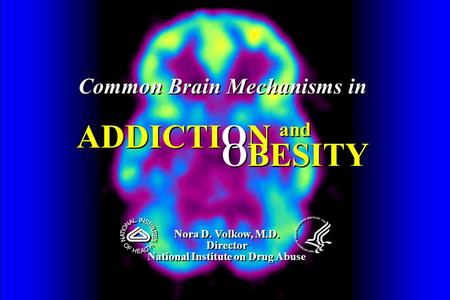 Common Brain Mechanisms in ADDICTION Common Brain Mechanisms in ADDICTION Nora D. Volkow, M.D. Director National Institute on Drug Abuse Nora D. Volkow,