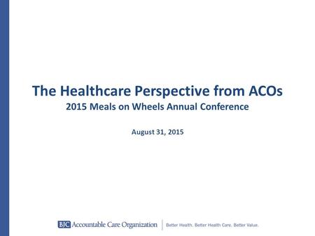 The Healthcare Perspective from ACOs 2015 Meals on Wheels Annual Conference August 31, 2015.