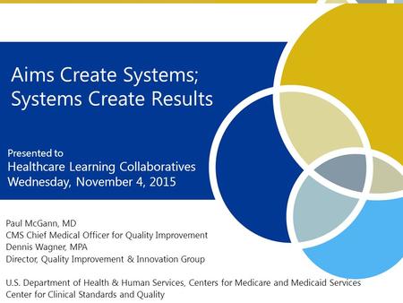 1 Paul McGann, MD CMS Chief Medical Officer for Quality Improvement Dennis Wagner, MPA Director, Quality Improvement & Innovation Group U.S. Department.