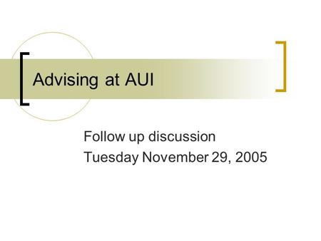 Advising at AUI Follow up discussion Tuesday November 29, 2005.