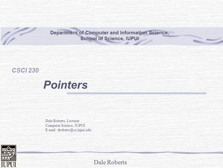 Dale Roberts Department of Computer and Information Science, School of Science, IUPUI CSCI 230 Pointers Dale Roberts, Lecturer Computer Science, IUPUI.