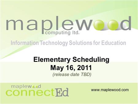 Www.maplewood.com Information Technology Solutions for Education Elementary Scheduling May 16, 2011 (release date TBD)