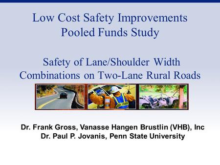 Low Cost Safety Improvements Pooled Funds Study Safety of Lane/Shoulder Width Combinations on Two-Lane Rural Roads Dr. Frank Gross, Vanasse Hangen Brustlin.