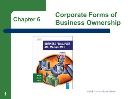 Chapter 6 Corporate Forms of Business Ownership 1 Chapter 6 Corporate Forms of Business Ownership ©2008 Thomson/South-Western.