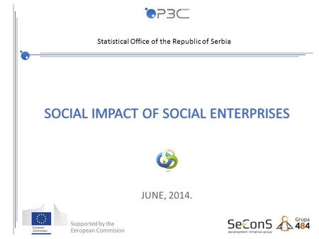 Република Србија Републички завод за статистику SOCIAL IMPACT OF SOCIAL ENTERPRISESSOCIAL IMPACT OF SOCIAL ENTERPRISES ЈUNE, 2014. Supported by the Еeropean.