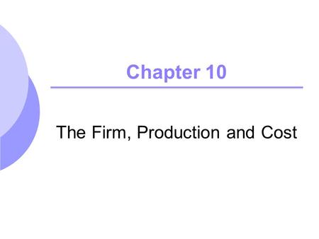 Chapter 10 The Firm, Production and Cost. Forms of Business Organization Sole Proprieitorship Partnership Corporation (Joint-Stock Company) Public Corporation.