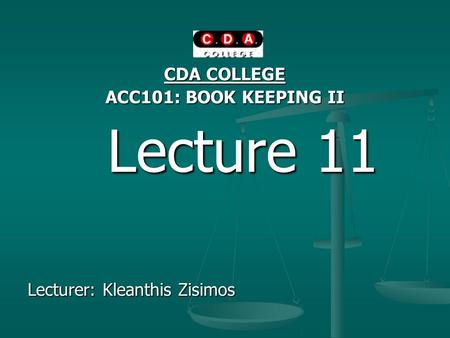 CDA COLLEGE ACC101: BOOK KEEPING II Lecture 11 Lecture 11 Lecturer: Kleanthis Zisimos.