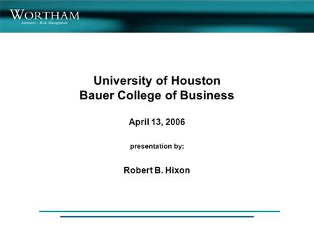 University of Houston Bauer College of Business April 13, 2006 presentation by: Robert B. Hixon.