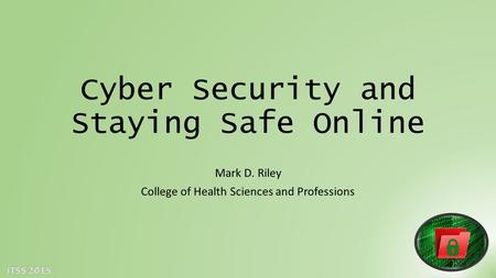 Cyber Security and Staying Safe Online Mark D. Riley College of Health Sciences and Professions.