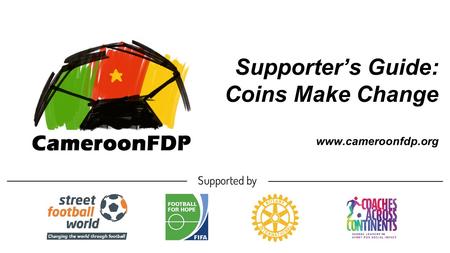 Supporter’s Guide: Coins Make Change www.cameroonfdp.org.