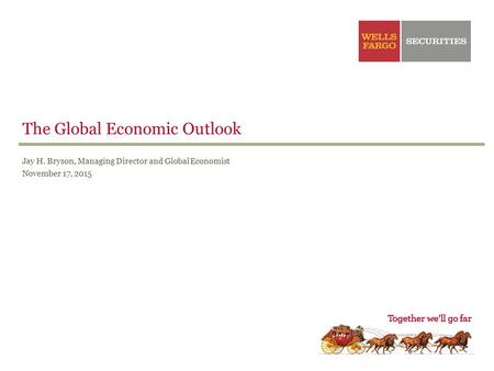 The Global Economic Outlook Jay H. Bryson, Managing Director and Global Economist November 17, 2015.