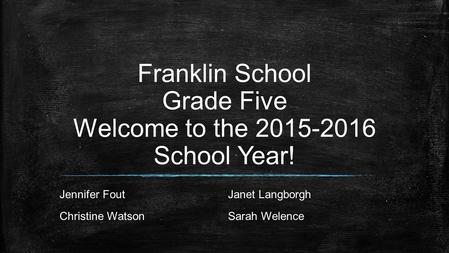 Franklin School Grade Five Welcome to the 2015-2016 School Year! Jennifer FoutJanet Langborgh Christine WatsonSarah Welence.