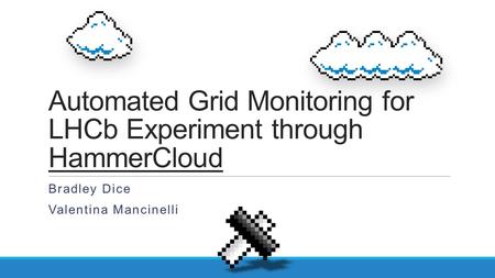 Automated Grid Monitoring for LHCb Experiment through HammerCloud Bradley Dice Valentina Mancinelli.