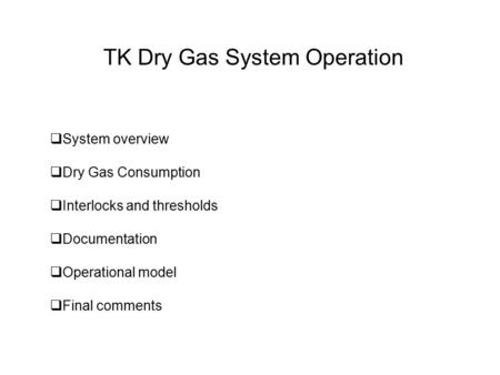 TK Dry Gas System Operation  System overview  Dry Gas Consumption  Interlocks and thresholds  Documentation  Operational model  Final comments.