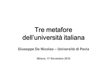 Tre metafore dell’università italiana Giuseppe De Nicolao – Università di Pavia Milano, 17 Novembre 2010.