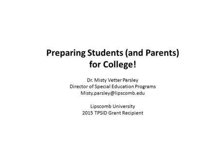 Preparing Students (and Parents) for College! Dr. Misty Vetter Parsley Director of Special Education Programs Lipscomb University.