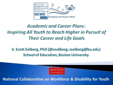 V. Scott Solberg, PhD  School of Education, Boston University National Collaborative on Workforce & Disability for Youth.