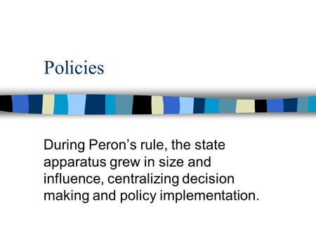 Policies During Peron’s rule, the state apparatus grew in size and influence, centralizing decision making and policy implementation.