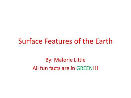 Surface Features of the Earth By: Malorie Little All fun facts are in GREEN!!!