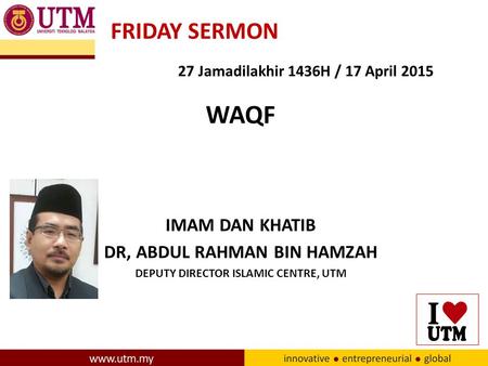 27 Jamadilakhir 1436H / 17 April 2015 WAQF IMAM DAN KHATIB DR, ABDUL RAHMAN BIN HAMZAH DEPUTY DIRECTOR ISLAMIC CENTRE, UTM FRIDAY SERMON.