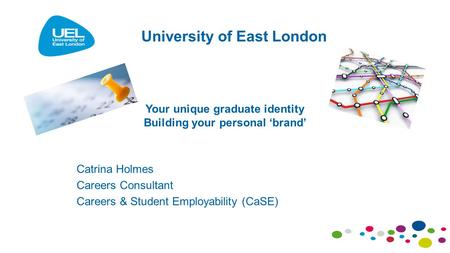 Your unique graduate identity Building your personal ‘brand’ Catrina Holmes Careers Consultant Careers & Student Employability (CaSE) University of East.