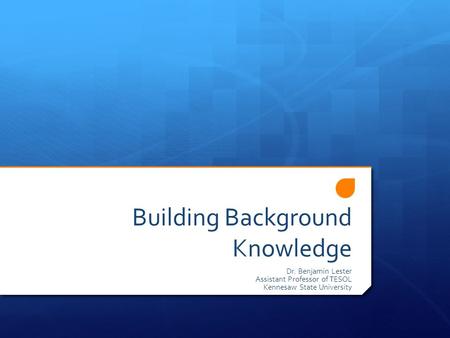 Building Background Knowledge Dr. Benjamin Lester Assistant Professor of TESOL Kennesaw State University.